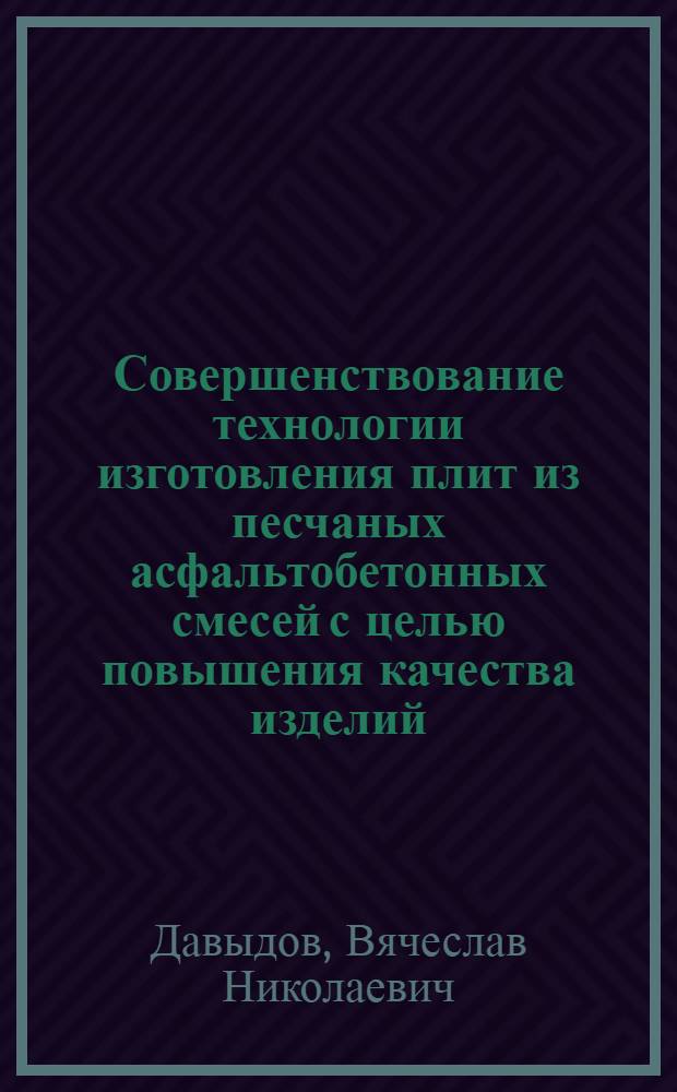 Совершенствование технологии изготовления плит из песчаных асфальтобетонных смесей с целью повышения качества изделий : Автореф. дис. на соиск. учен. степ. канд. техн. наук : (05.23.05)