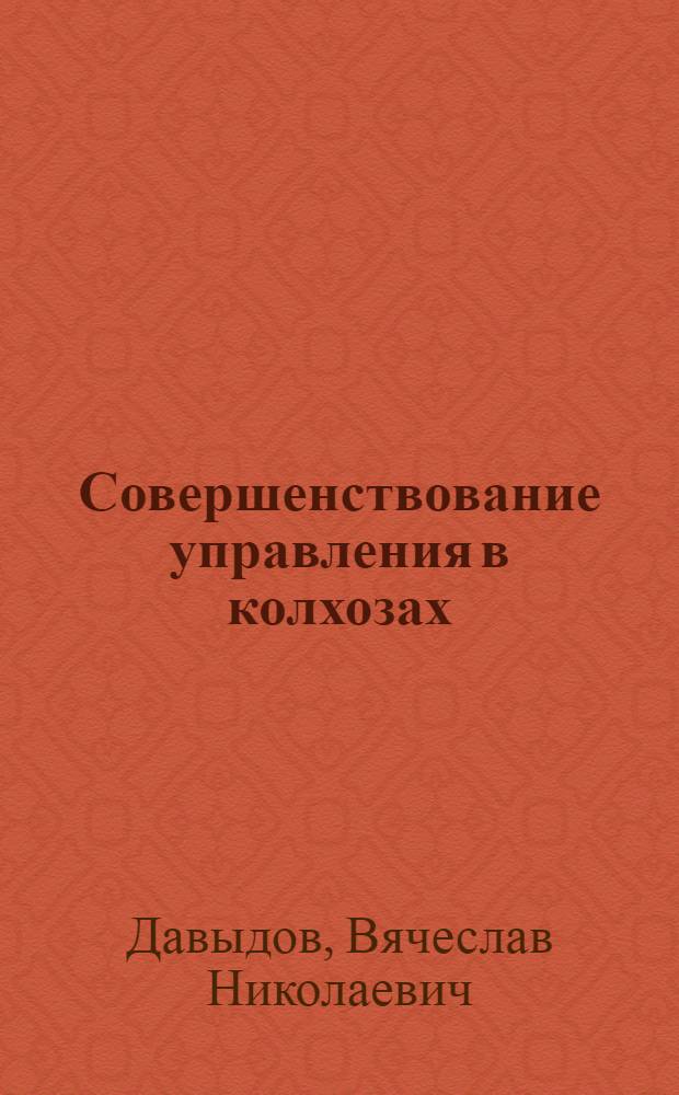 Совершенствование управления в колхозах : (На прим. колхозов Сарат. обл.) : Автореф. дис. на соиск. учен. степ. канд. экон. наук : (08.00.05)