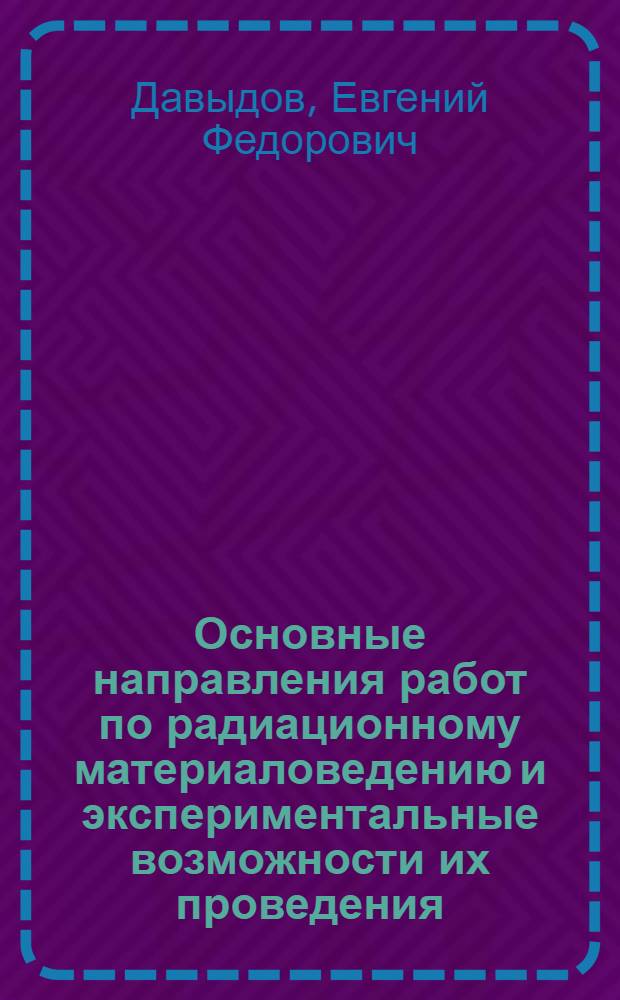Основные направления работ по радиационному материаловедению и экспериментальные возможности их проведения