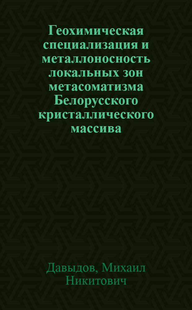 Геохимическая специализация и металлоносность локальных зон метасоматизма Белорусского кристаллического массива : Автореф. дис. на соиск. учен. степ. к. г.-м. н