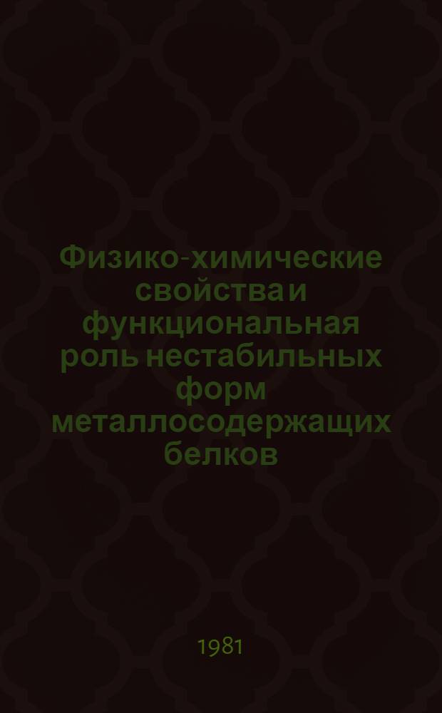 Физико-химические свойства и функциональная роль нестабильных форм металлосодержащих белков : Автореф. дис. на соиск. учен. степ. д-ра хим. наук : (02.00.04)
