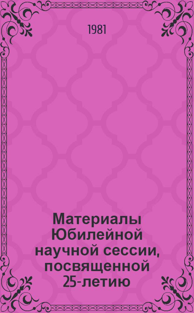 Материалы Юбилейной научной сессии, посвященной 25-летию (1956-1981) Дагестанского общества хирургов им. А.В. Вишневского (16-17 окт. 1981 г.)