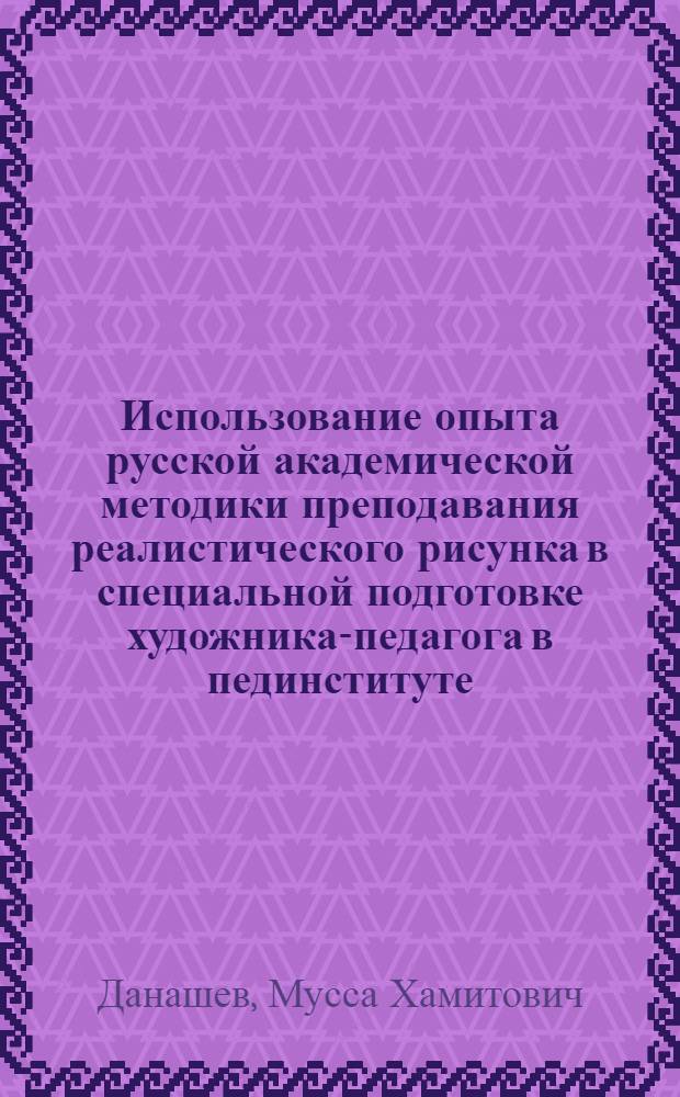 Использование опыта русской академической методики преподавания реалистического рисунка в специальной подготовке художника-педагога в пединституте : (Метод. рекомендации)