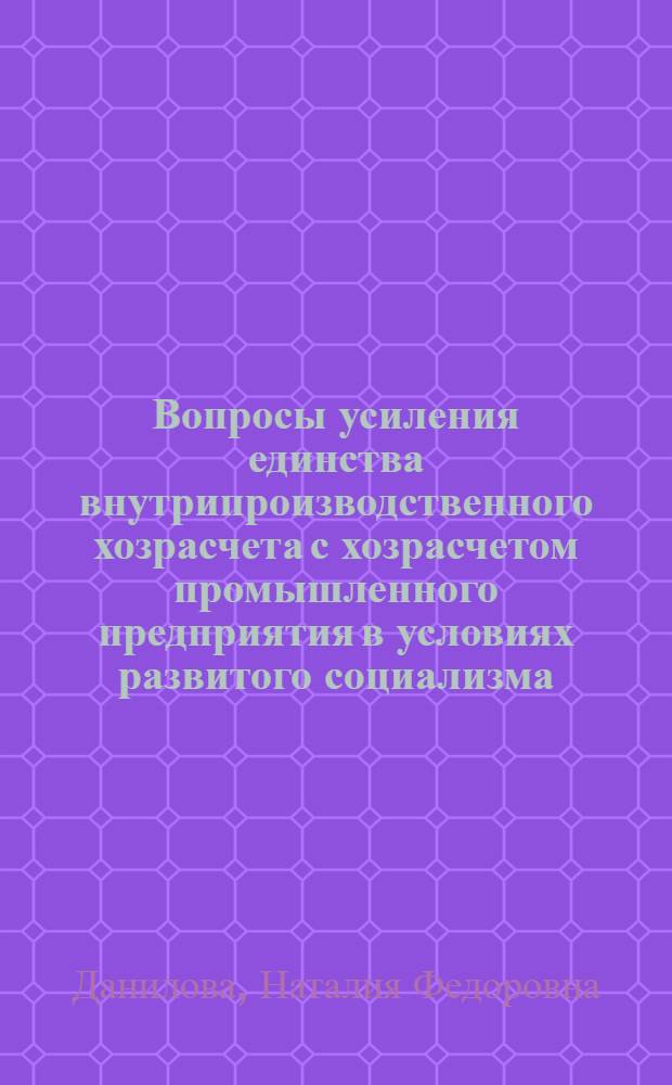 Вопросы усиления единства внутрипроизводственного хозрасчета с хозрасчетом промышленного предприятия в условиях развитого социализма : Автореф. дис. на соиск. учен. степ. канд. экон. наук : (08.00.01)
