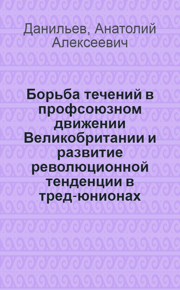 Борьба течений в профсоюзном движении Великобритании и развитие революционной тенденции в тред-юнионах (1918-1923 гг.) : Автореф. дис. на соиск. учен. степ. канд. ист. наук : (07.00.03)