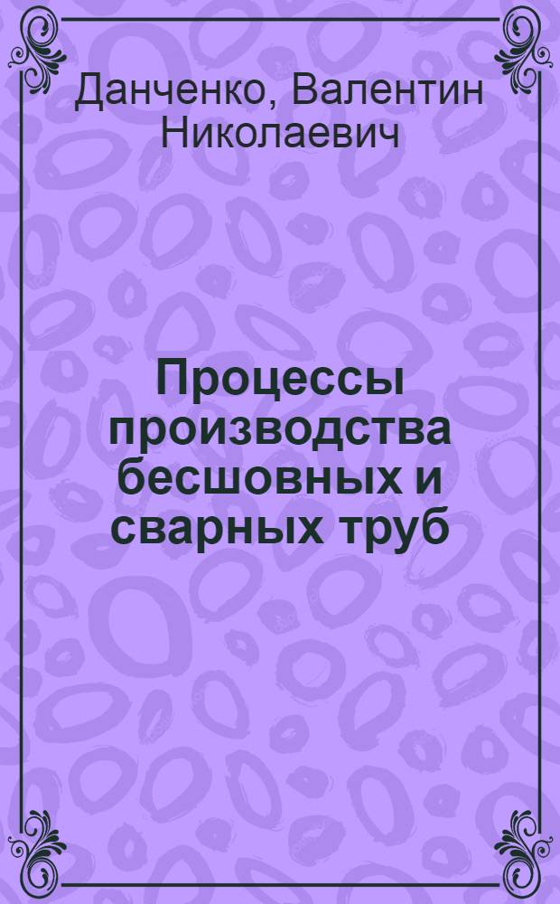 Процессы производства бесшовных и сварных труб : (Учеб. пособие)