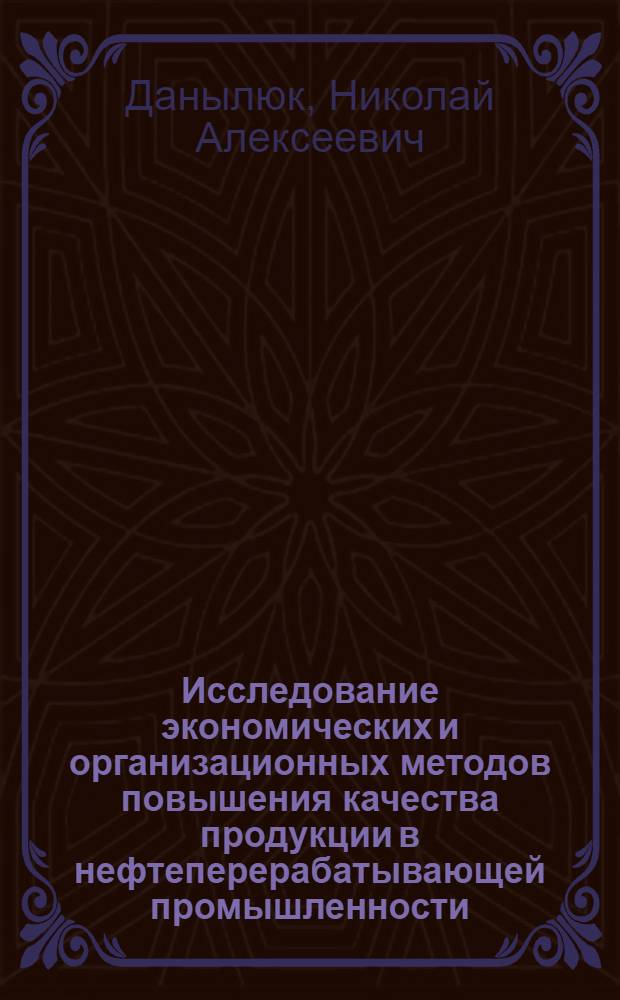 Исследование экономических и организационных методов повышения качества продукции в нефтеперерабатывающей промышленности : (На прим. НПЗ УССР) : Автореф. дис. на соиск. учен. степ. к. э. н