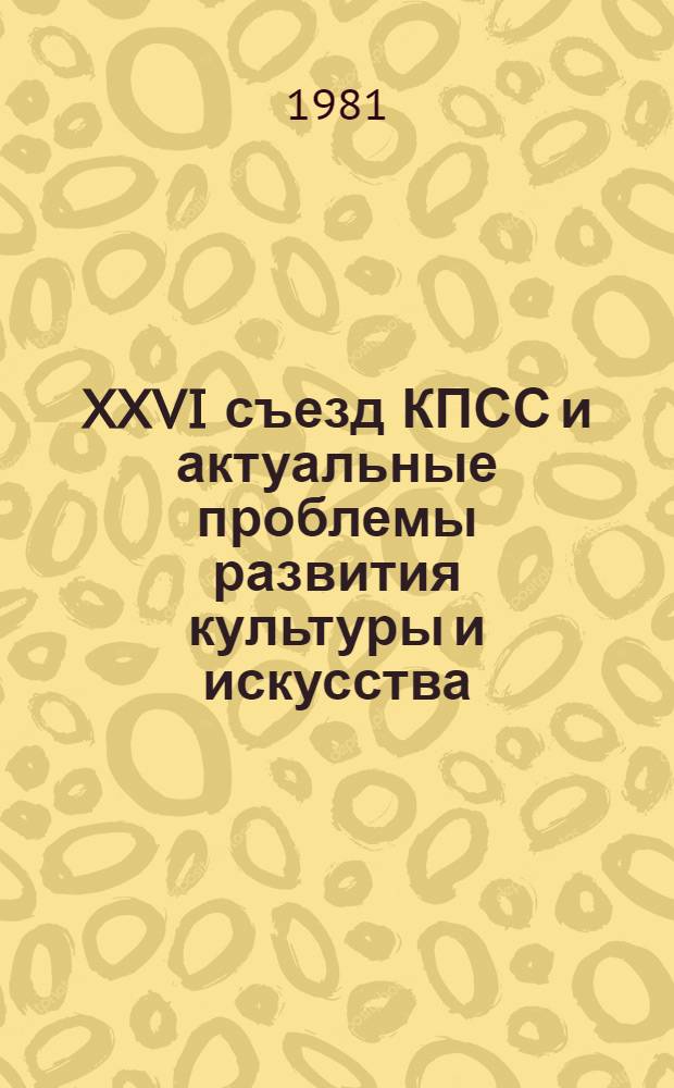 XXVI съезд КПСС и актуальные проблемы развития культуры и искусства : Тез. Третьей Всерос. науч.-теорет. конф. аспирантов вузов культуры и искусства