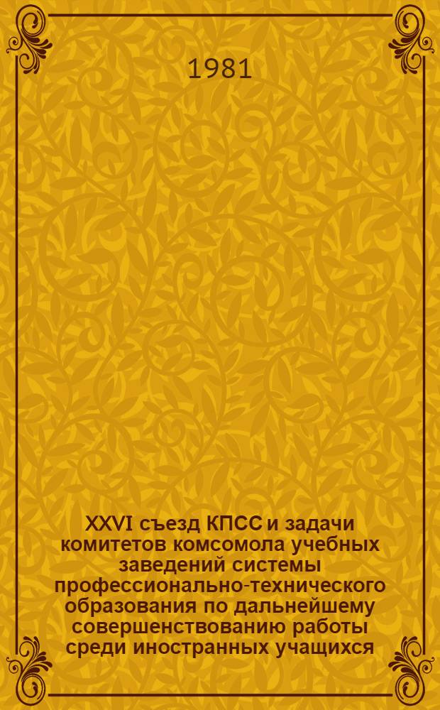 XXVI съезд КПСС и задачи комитетов комсомола учебных заведений системы профессионально-технического образования по дальнейшему совершенствованию работы среди иностранных учащихся : Метод. рекомендации