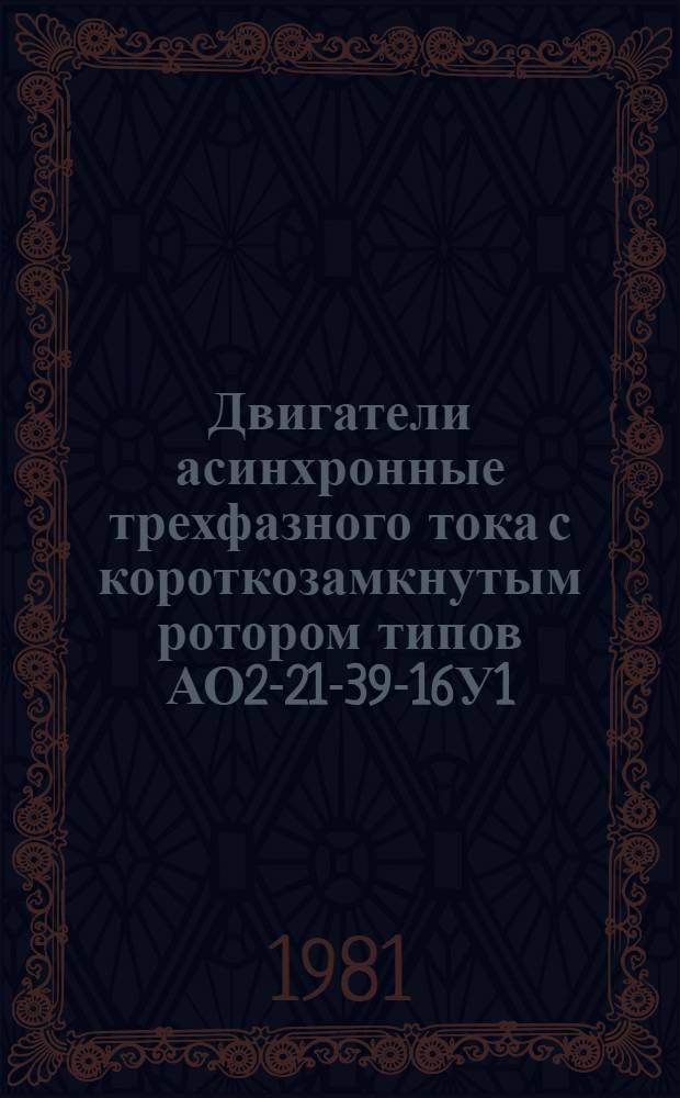 Двигатели асинхронные трехфазного тока с короткозамкнутым ротором типов АО2-21-39-16У1, АО2-21-49-16У1 : Каталог