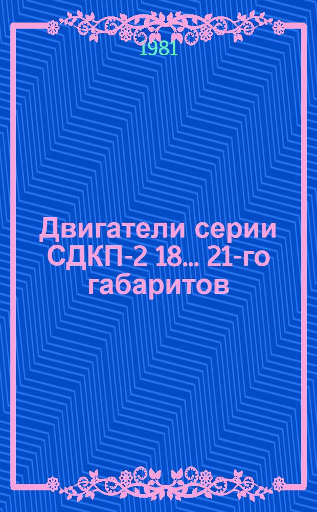 Двигатели серии СДКП-2 18... 21-го габаритов : Каталог : Взамен 01.10.25-77