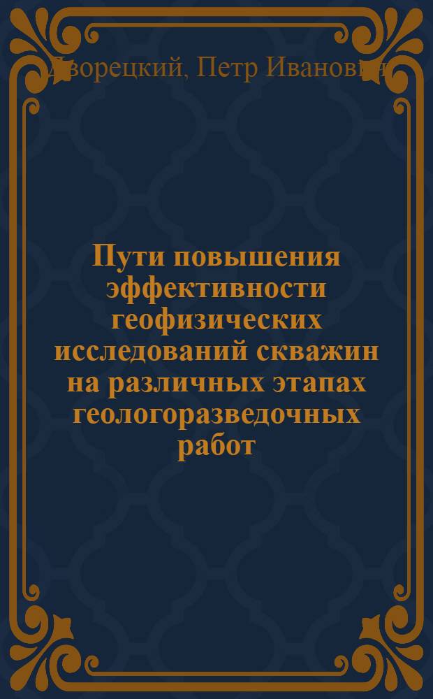 Пути повышения эффективности геофизических исследований скважин на различных этапах геологоразведочных работ : Автореф. дис. на соиск. учен. степ. канд. геол.-минерал. наук : (04.00.12)