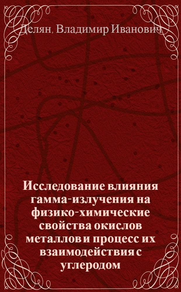 Исследование влияния гамма-излучения на физико-химические свойства окислов металлов и процесс их взаимодействия с углеродом : Автореф. дис. на соиск. учен. степ. к. т. н