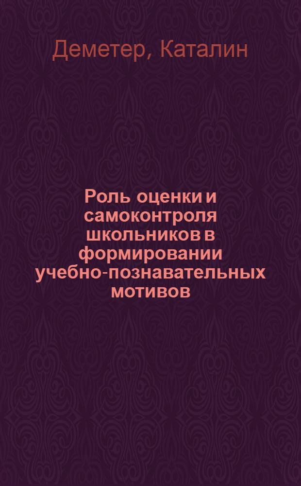 Роль оценки и самоконтроля школьников в формировании учебно-познавательных мотивов : Автореф. дис. на соиск. учен. степ. канд. психол. наук : (19.00.07)