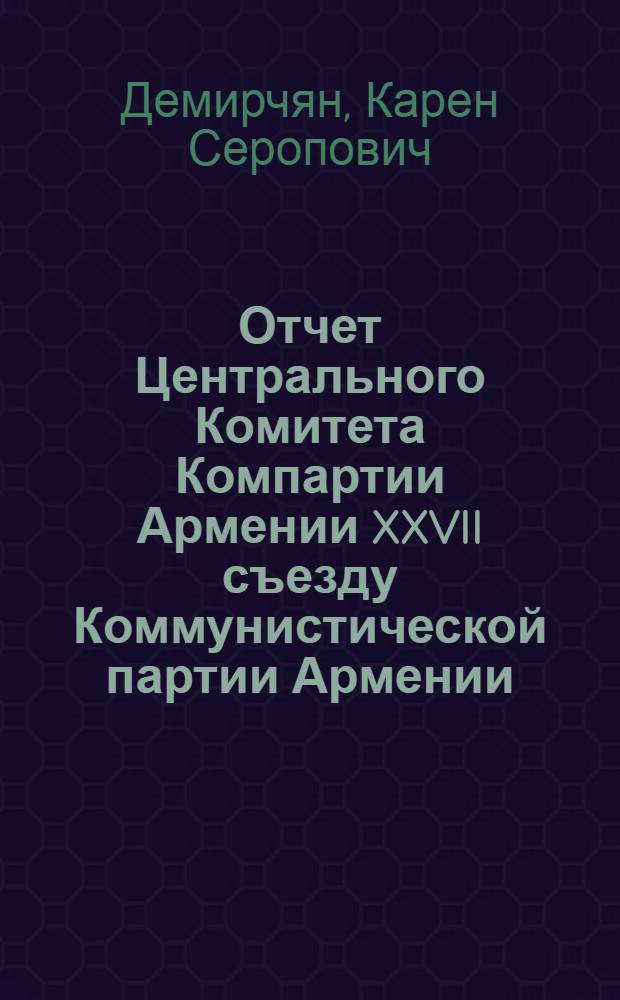 Отчет Центрального Комитета Компартии Армении XXVII съезду Коммунистической партии Армении, 22 янв. 1981 г.