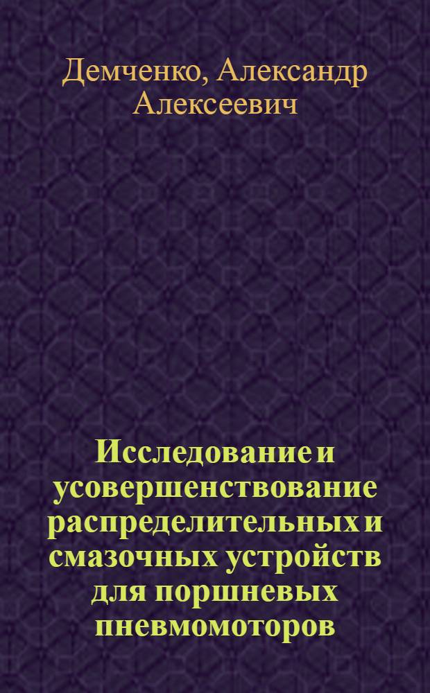 Исследование и усовершенствование распределительных и смазочных устройств для поршневых пневмомоторов : Автореф. дис. на соиск. учен. степ. канд. техн. наук : (05.02.02)