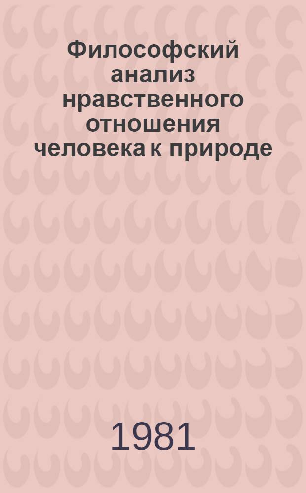 Философский анализ нравственного отношения человека к природе : Автореф. дис. на соиск. учен. степ. канд. филос. наук : (09.00.01)