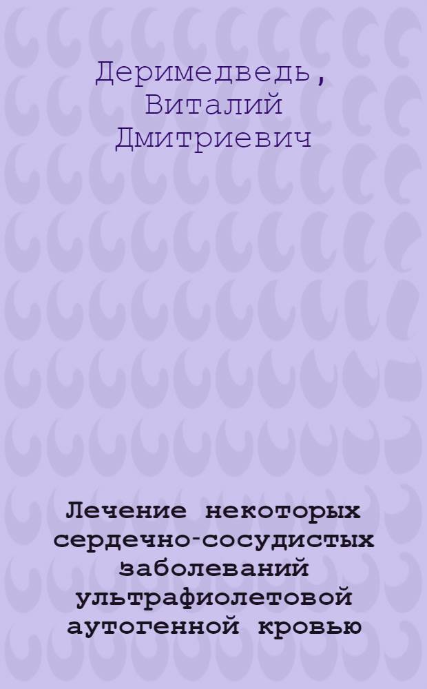 Лечение некоторых сердечно-сосудистых заболеваний ультрафиолетовой аутогенной кровью : Учеб. пособие