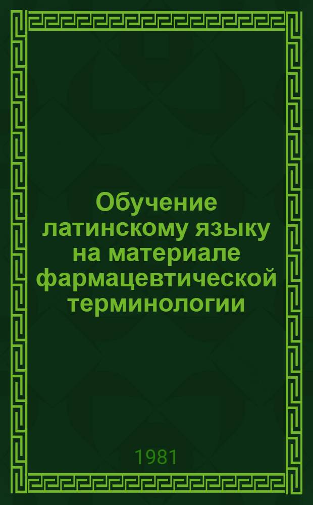 Обучение латинскому языку на материале фармацевтической терминологии : Учеб. пособие
