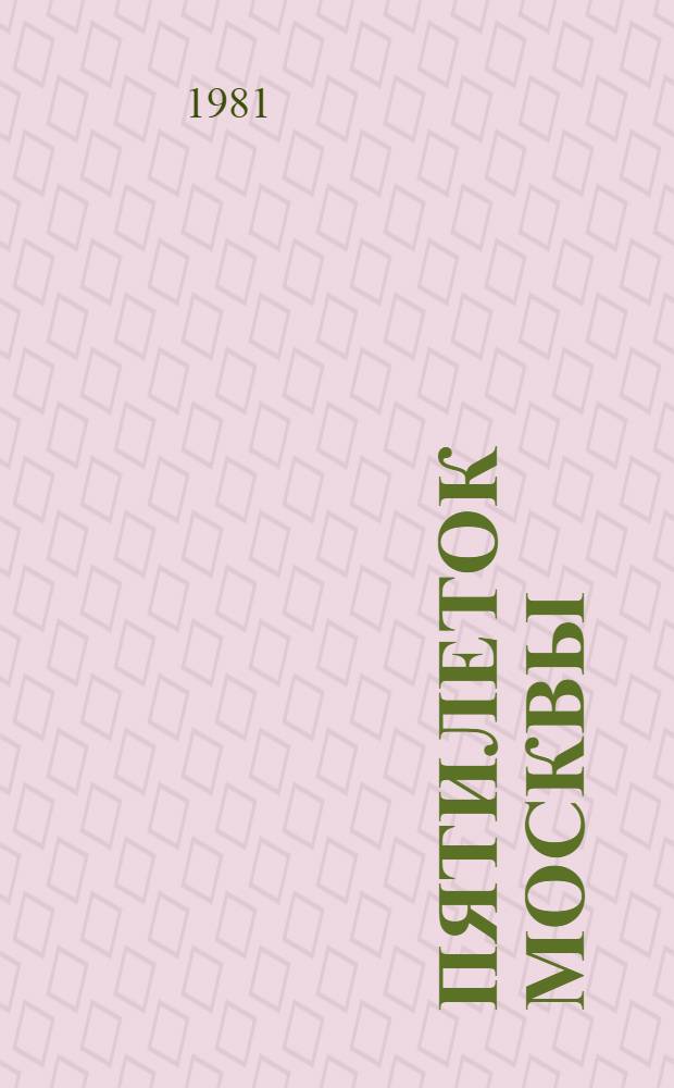 10 пятилеток Москвы : Коммунисты столицы в борьбе за осуществление пятилет. планов развития нар. хоз-ва СССР