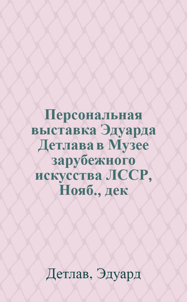 Персональная выставка Эдуарда Детлава в Музее зарубежного искусства ЛССР, Нояб., дек. 1980 г. : Каталог
