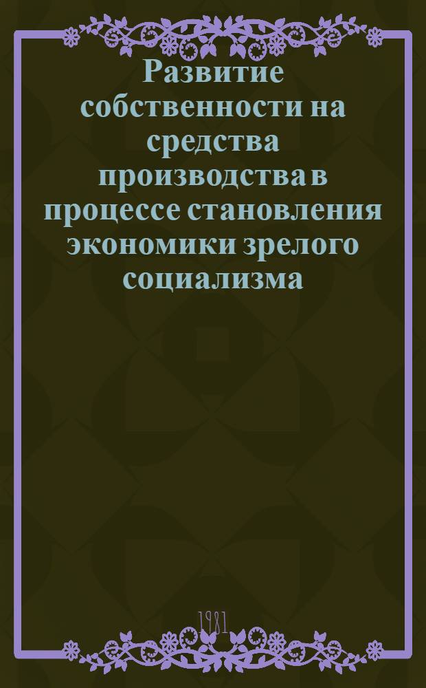 Развитие собственности на средства производства в процессе становления экономики зрелого социализма : Автореф. дис. на соиск. учен. степ. канд. экон. наук : (08.00.01)