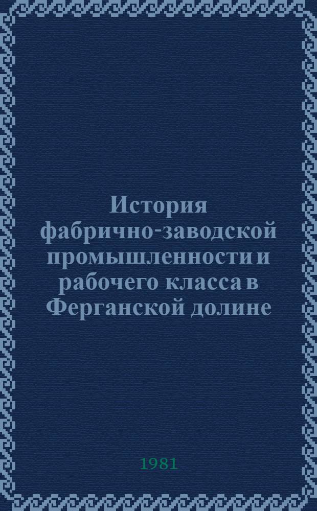 История фабрично-заводской промышленности и рабочего класса в Ферганской долине (конец XIX - начало ХХ в.) : Автореф. дис. на соиск. учен. степ. канд. ист. наук