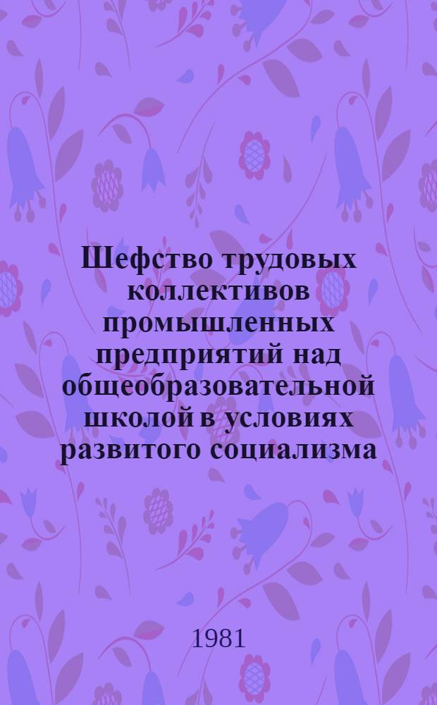 Шефство трудовых коллективов промышленных предприятий над общеобразовательной школой в условиях развитого социализма : Автореф. дис. на соиск. учен. степ. канд. ист. наук : (07.00.02)