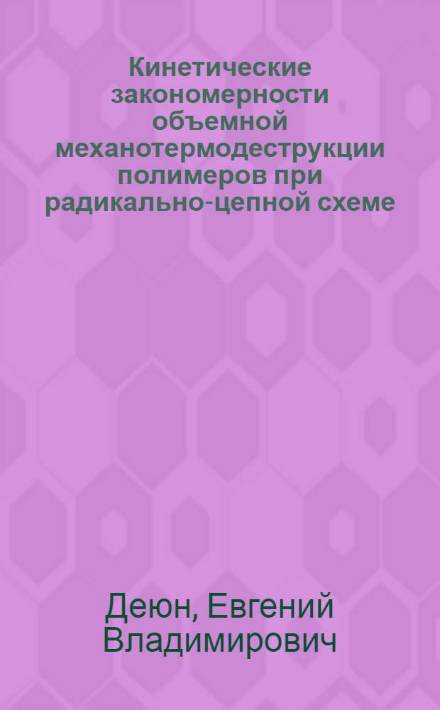 Кинетические закономерности объемной механотермодеструкции полимеров при радикально-цепной схеме : Автореф. дис. на соиск. учен. степ. канд. физ.-мат. наук : (01.04.17)