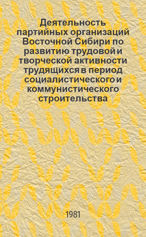 Деятельность партийных организаций Восточной Сибири по развитию трудовой и творческой активности трудящихся в период социалистического и коммунистического строительства : Сб. статей