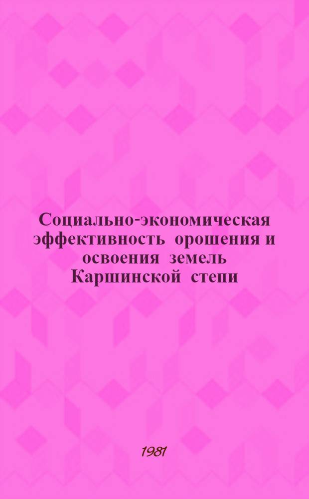 Социально-экономическая эффективность орошения и освоения земель Каршинской степи : Автореф. дис. на соиск. учен. степ. канд. экон. наук : (03.00.05)