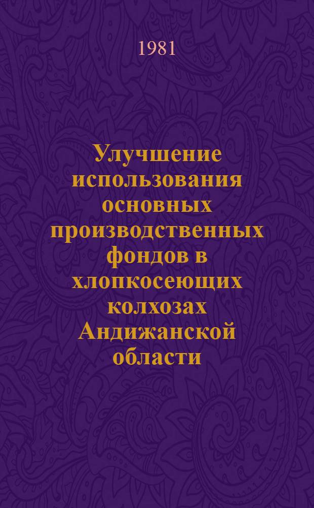 Улучшение использования основных производственных фондов в хлопкосеющих колхозах Андижанской области : Автореф. дис. на соиск. учен. степ. канд. экон. наук : (08.00.05)