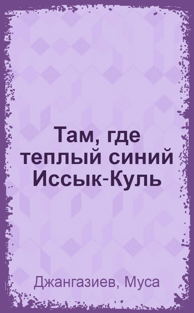 Там, где теплый синий Иссык-Куль : Рассказы и повести : Для сред. и ст. возраста : Пер. с кирг
