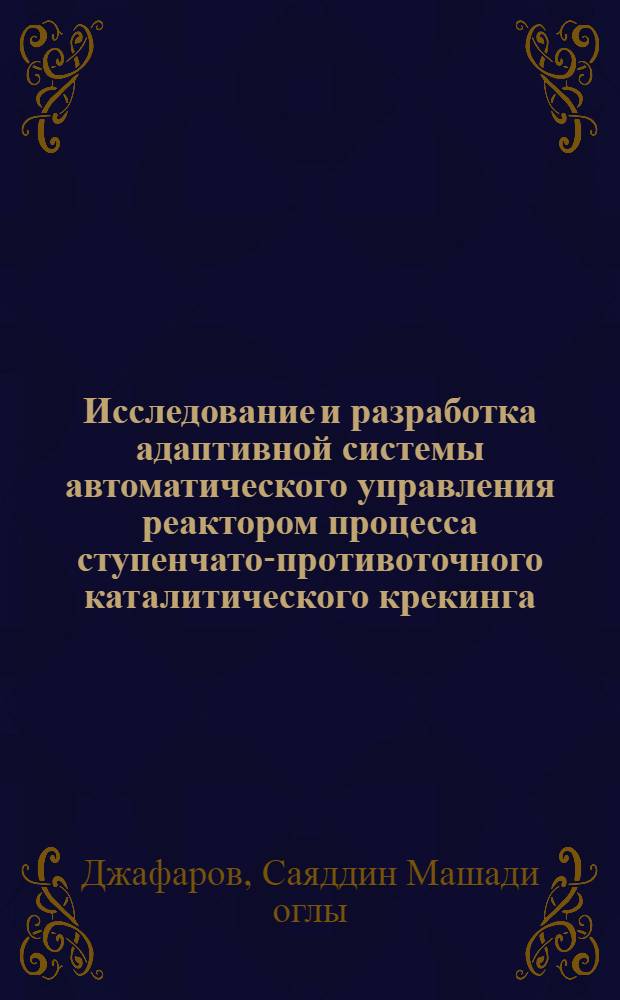 Исследование и разработка адаптивной системы автоматического управления реактором процесса ступенчато-противоточного каталитического крекинга : Автореф. дис. на соиск. учен. степ. канд. техн. наук : (05.13.07)