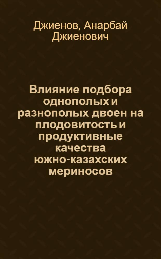 Влияние подбора однополых и разнополых двоен на плодовитость и продуктивные качества южно-казахских мериносов : Автореф. дис. на соиск. учен. степ. канд. с.-х. наук : (06.02.01)