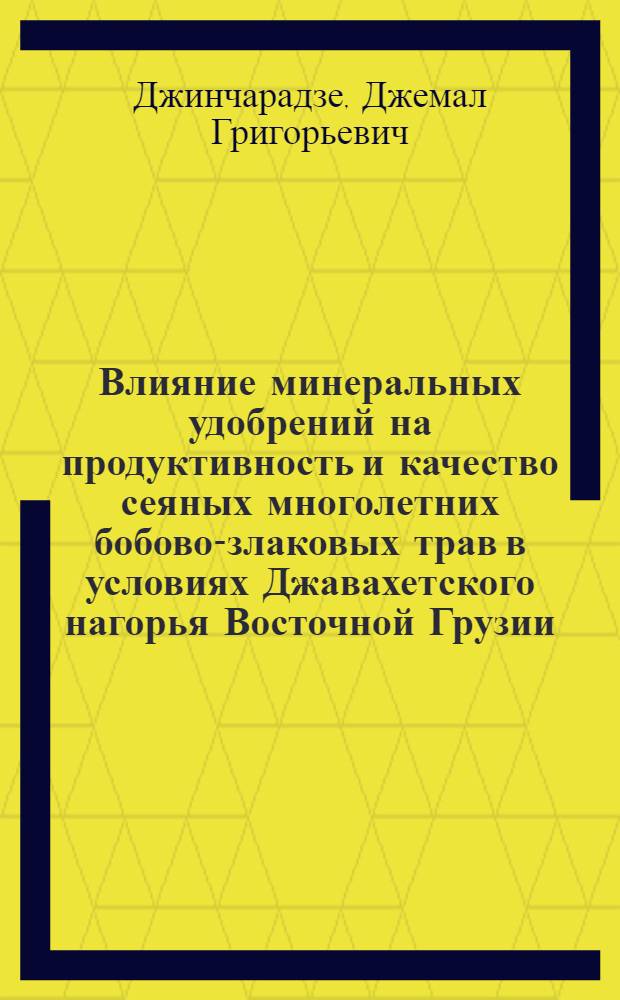 Влияние минеральных удобрений на продуктивность и качество сеяных многолетних бобово-злаковых трав в условиях Джавахетского нагорья Восточной Грузии : Автореф. дис. на соиск. учен. степ. канд. с.-х. наук : (06.01.04)