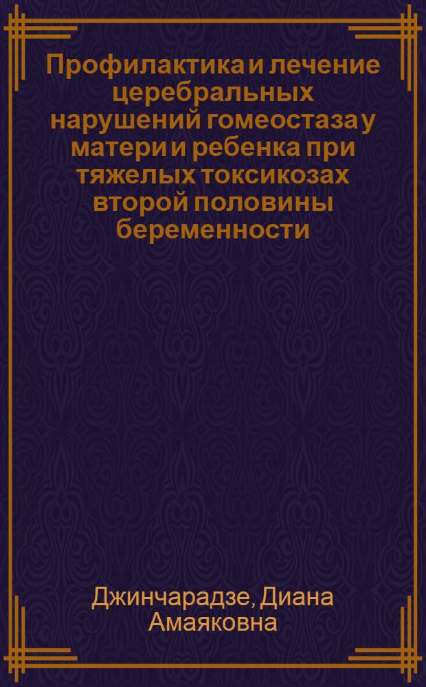 Профилактика и лечение церебральных нарушений гомеостаза у матери и ребенка при тяжелых токсикозах второй половины беременности : Автореф. дис. на соиск. учен. степ. д. м. н