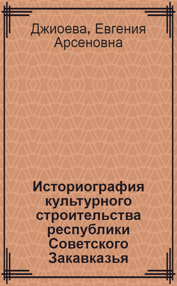 Историография культурного строительства республики Советского Закавказья : Автореф. дис. на соиск. учен. степ. д-ра ист. наук : (07.00.09)