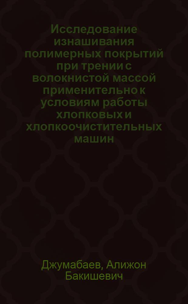 Исследование изнашивания полимерных покрытий при трении с волокнистой массой применительно к условиям работы хлопковых и хлопкоочистительных машин : Автореф. дис. на соиск. учен. степ. к. т. н