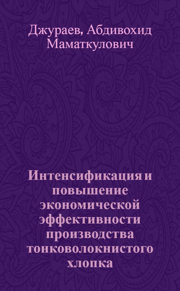 Интенсификация и повышение экономической эффективности производства тонковолокнистого хлопка : (На прим. колхозов УзССР) : Автореф. дис. на соиск. учен. степ. канд. экон. наук