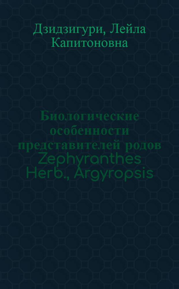 Биологические особенности представителей родов Zephyranthes Herb., Argyropsis (Lindl.) Roemer и Habranthus Herb. в связи с их интродукцией : Автореф. дис. на соиск. учен. степ. канд. биол. наук : (03.00.05)