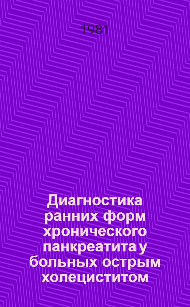 Диагностика ранних форм хронического панкреатита у больных острым холециститом : (Метод. рекомендации для практ. врачей)