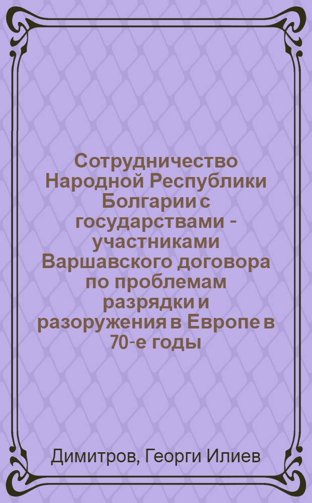 Сотрудничество Народной Республики Болгарии с государствами - участниками Варшавского договора по проблемам разрядки и разоружения в Европе в 70-е годы : Автореф. дис. на соиск. учен. степ. канд. ист. наук : (07.00.05)