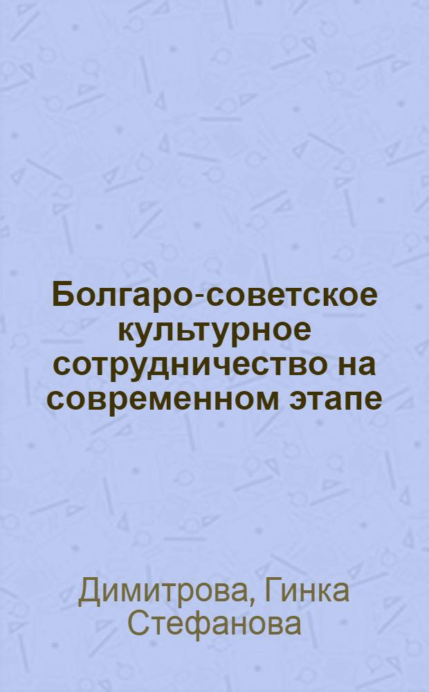 Болгаро-советское культурное сотрудничество на современном этапе (1970-1980 гг.) : Автореф. дис. на соиск. учен. степ. канд. ист. наук : (07.00.02)
