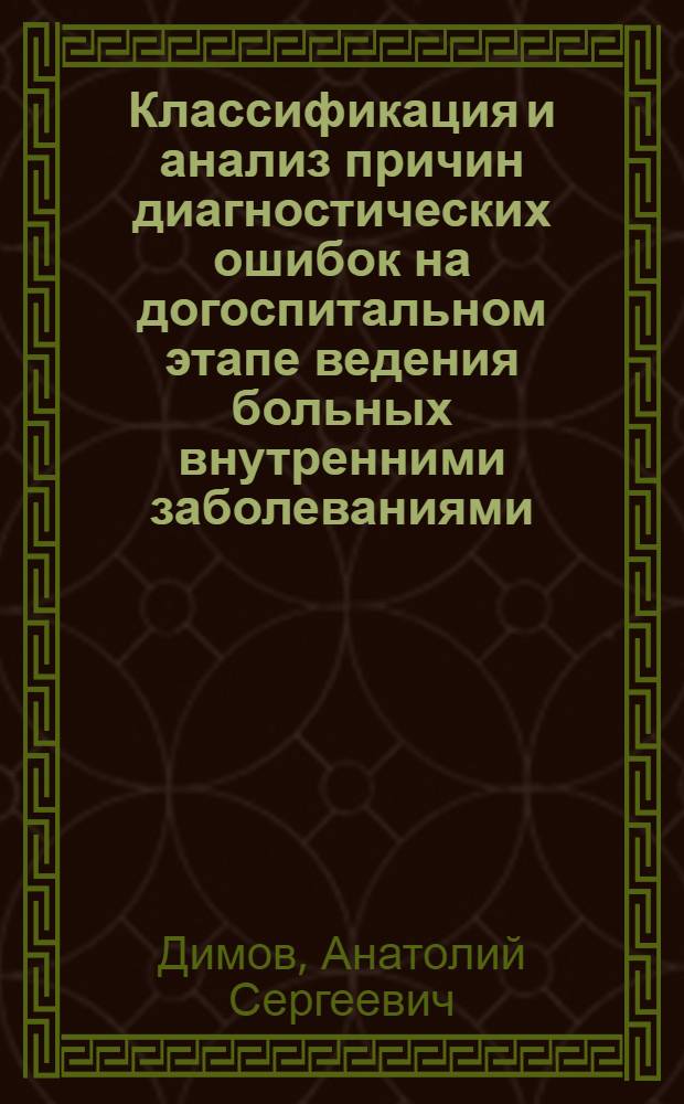 Классификация и анализ причин диагностических ошибок на догоспитальном этапе ведения больных внутренними заболеваниями : Автореф. дис. на соиск. учен. степ. канд. мед. наук : (14.00.05)