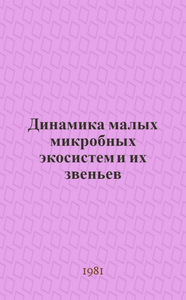 Динамика малых микробных экосистем и их звеньев : Сб. статей