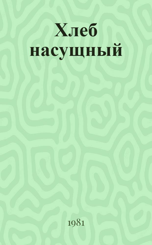 Хлеб насущный : Рассказывает бригадир комс.-молодеж. бригады совхоза "Колутонский" Маринов. р-на