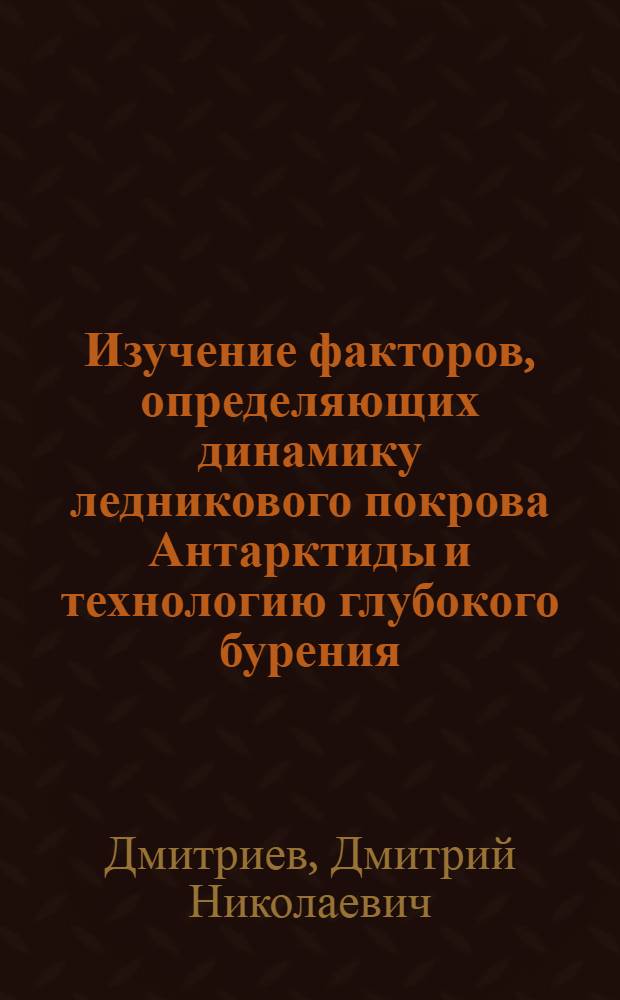 Изучение факторов, определяющих динамику ледникового покрова Антарктиды и технологию глубокого бурения, геофизическими методами исследования скважин : Автореф. дис. на соиск. учен. степ. к. г.-м. н