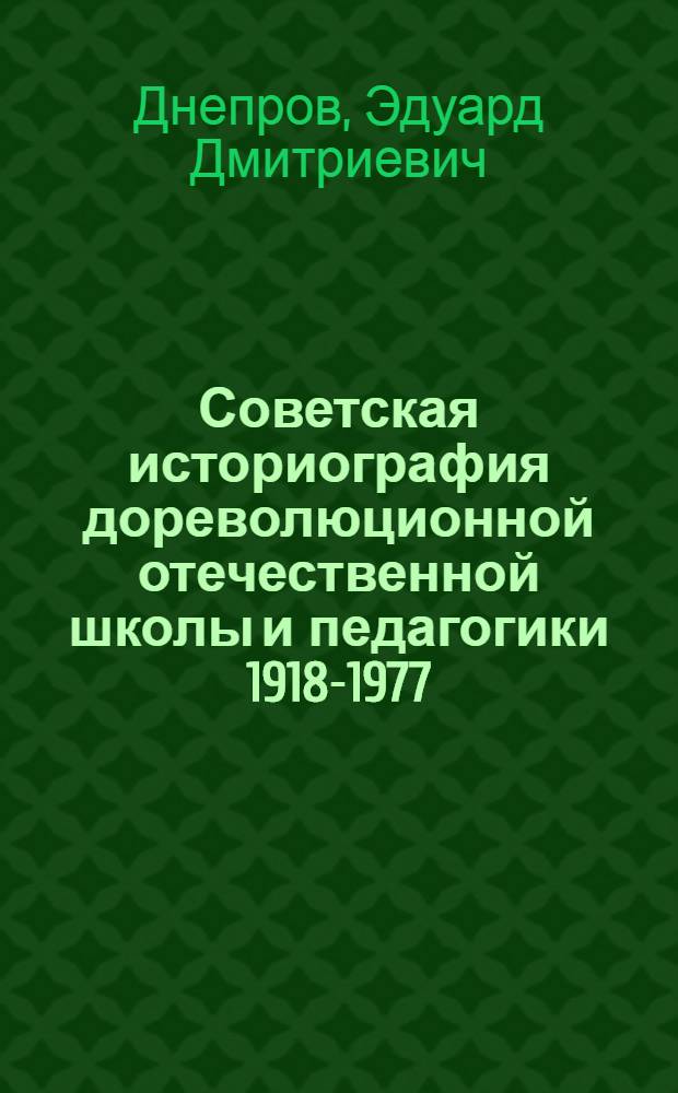 Советская историография дореволюционной отечественной школы и педагогики 1918-1977 : (Периодизация, динамика исследований, некоторые итоги и перспективы)