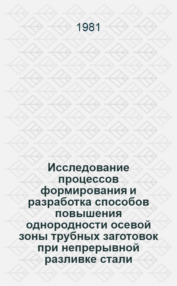 Исследование процессов формирования и разработка способов повышения однородности осевой зоны трубных заготовок при непрерывной разливке стали : Автореф. дис. на соиск. учен. степ. канд. техн. наук : (05.16.02)